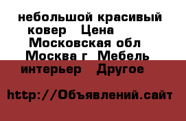 небольшой красивый ковер › Цена ­ 500 - Московская обл., Москва г. Мебель, интерьер » Другое   